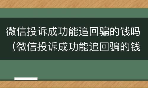 微信投诉成功能追回骗的钱吗（微信投诉成功能追回骗的钱吗）