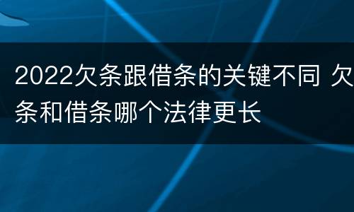 2022欠条跟借条的关键不同 欠条和借条哪个法律更长
