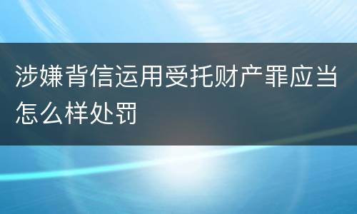 涉嫌背信运用受托财产罪应当怎么样处罚