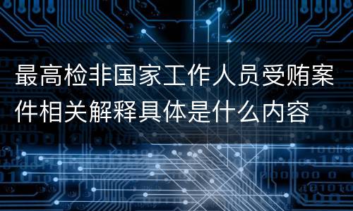 最高检非国家工作人员受贿案件相关解释具体是什么内容