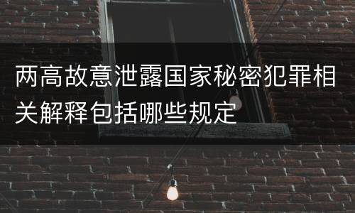 两高故意泄露国家秘密犯罪相关解释包括哪些规定