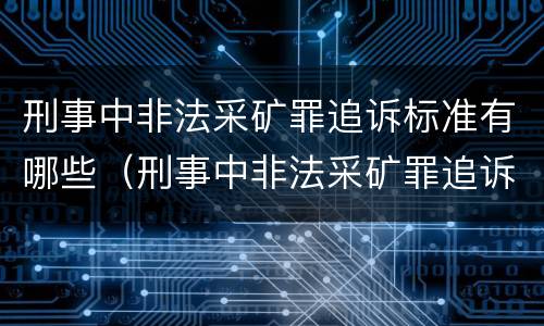 刑事中非法采矿罪追诉标准有哪些（刑事中非法采矿罪追诉标准有哪些内容）
