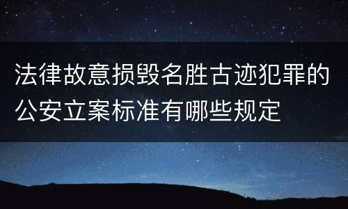 法律故意损毁名胜古迹犯罪的公安立案标准有哪些规定