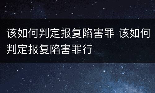 该如何判定报复陷害罪 该如何判定报复陷害罪行