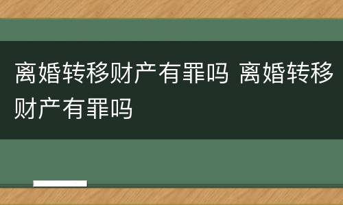 离婚转移财产有罪吗 离婚转移财产有罪吗