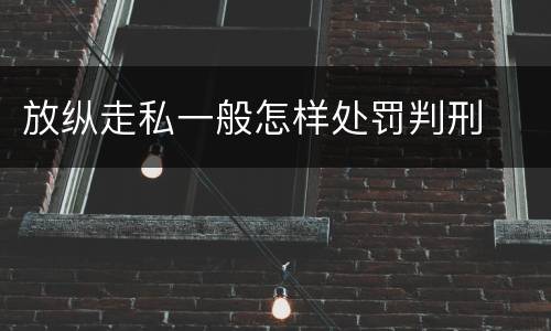 放纵走私一般怎样处罚判刑