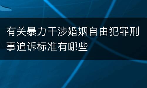有关暴力干涉婚姻自由犯罪刑事追诉标准有哪些
