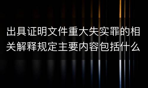 出具证明文件重大失实罪的相关解释规定主要内容包括什么