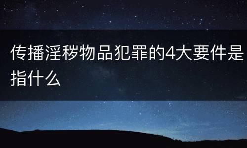 传播淫秽物品犯罪的4大要件是指什么