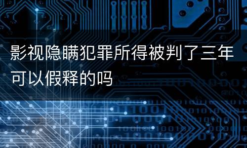 影视隐瞒犯罪所得被判了三年可以假释的吗