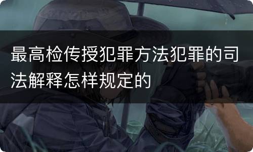 最高检传授犯罪方法犯罪的司法解释怎样规定的