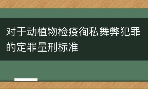 对于动植物检疫徇私舞弊犯罪的定罪量刑标准