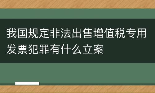 我国规定非法出售增值税专用发票犯罪有什么立案