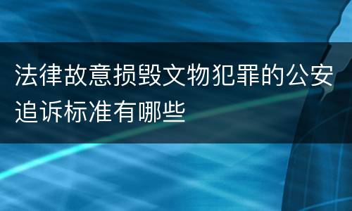 法律故意损毁文物犯罪的公安追诉标准有哪些