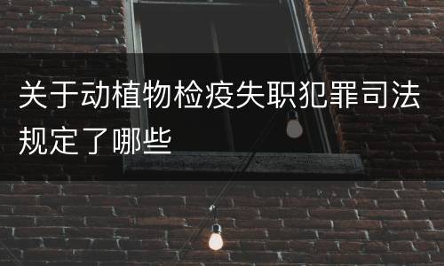 关于动植物检疫失职犯罪司法规定了哪些