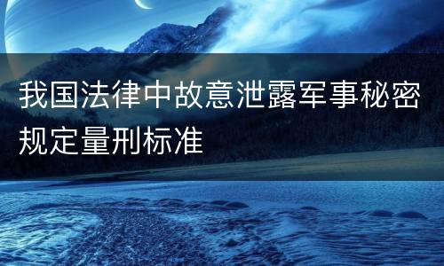 我国法律中故意泄露军事秘密规定量刑标准