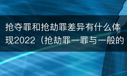 抢夺罪和抢劫罪差异有什么体现2022（抢劫罪一罪与一般的抢劫罪区别）