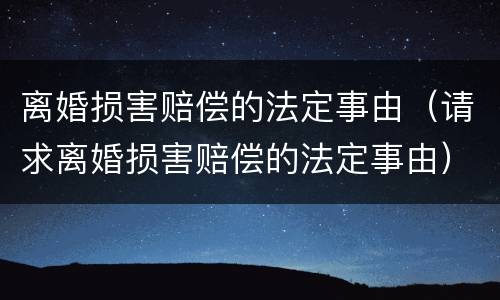 离婚损害赔偿的法定事由（请求离婚损害赔偿的法定事由）