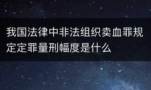 我国法律中非法组织卖血罪规定定罪量刑幅度是什么