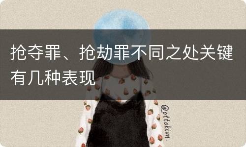 抢夺罪、抢劫罪不同之处关键有几种表现