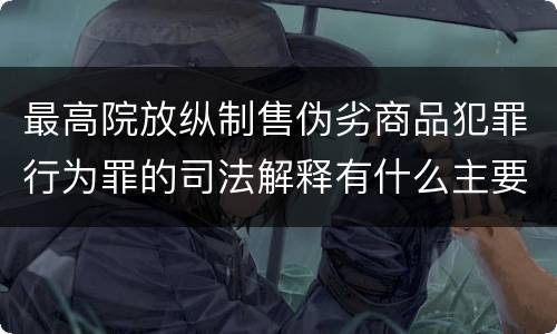 最高院放纵制售伪劣商品犯罪行为罪的司法解释有什么主要内容