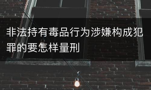 非法持有毒品行为涉嫌构成犯罪的要怎样量刑
