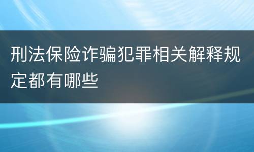 刑法保险诈骗犯罪相关解释规定都有哪些
