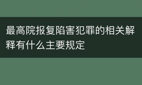 最高院报复陷害犯罪的相关解释有什么主要规定