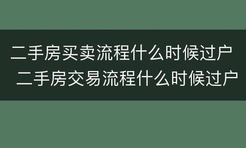二手房买卖流程什么时候过户 二手房交易流程什么时候过户