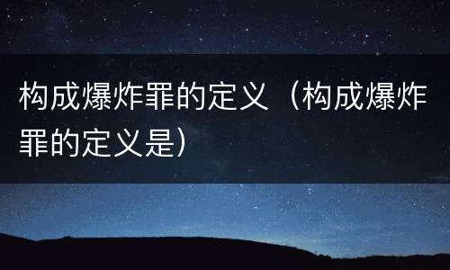 构成爆炸罪的定义（构成爆炸罪的定义是）