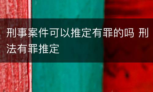 刑事案件可以推定有罪的吗 刑法有罪推定