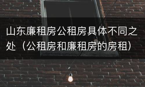 山东廉租房公租房具体不同之处（公租房和廉租房的房租）