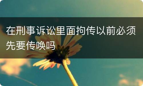 在刑事诉讼里面拘传以前必须先要传唤吗
