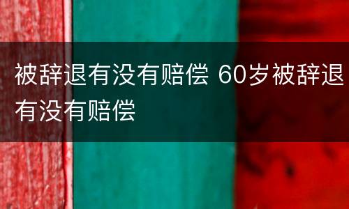 被辞退有没有赔偿 60岁被辞退有没有赔偿