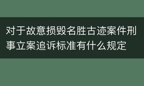 对于故意损毁名胜古迹案件刑事立案追诉标准有什么规定