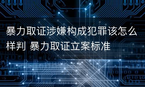 暴力取证涉嫌构成犯罪该怎么样判 暴力取证立案标准