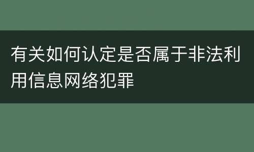 有关如何认定是否属于非法利用信息网络犯罪