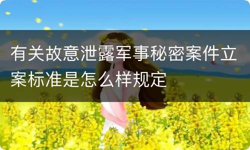 有关故意泄露军事秘密案件立案标准是怎么样规定