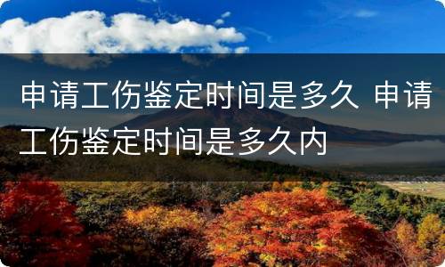 申请工伤鉴定时间是多久 申请工伤鉴定时间是多久内