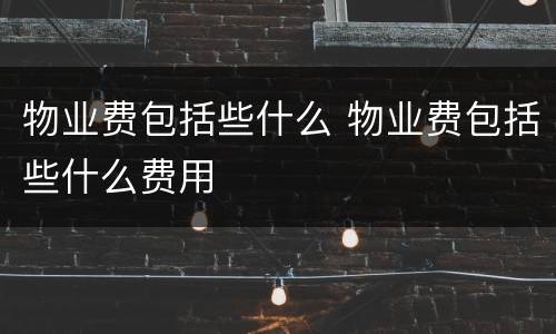 物业费包括些什么 物业费包括些什么费用