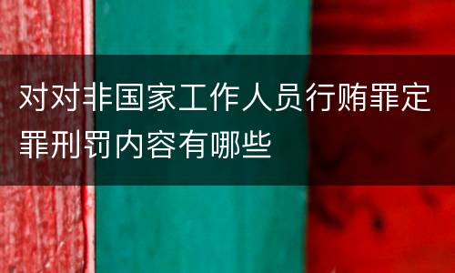 对对非国家工作人员行贿罪定罪刑罚内容有哪些
