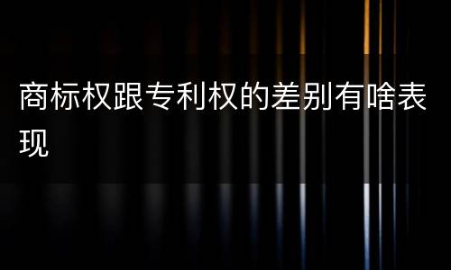 商标权跟专利权的差别有啥表现