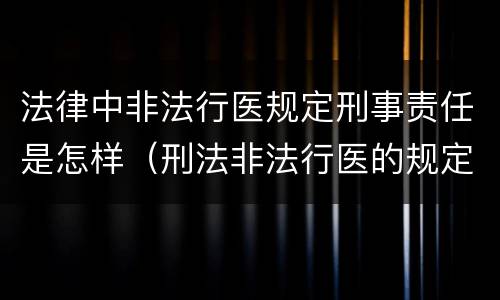 法律中非法行医规定刑事责任是怎样（刑法非法行医的规定）