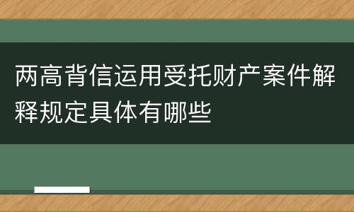两高背信运用受托财产案件解释规定具体有哪些