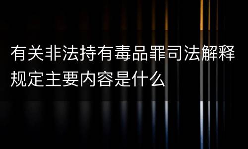 有关非法持有毒品罪司法解释规定主要内容是什么