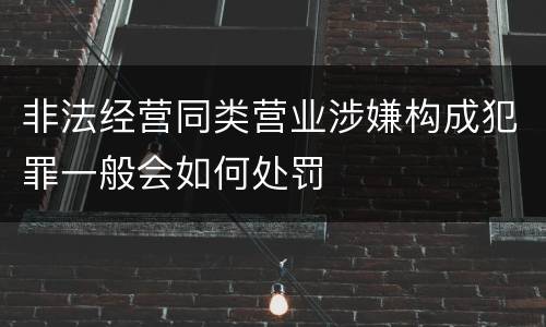 非法经营同类营业涉嫌构成犯罪一般会如何处罚