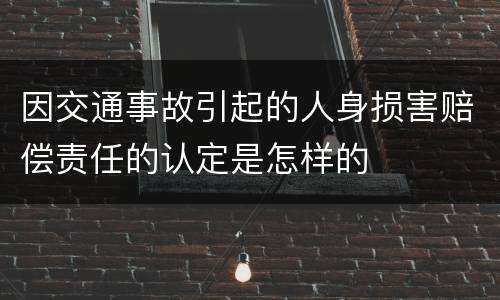 因交通事故引起的人身损害赔偿责任的认定是怎样的