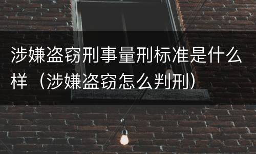 涉嫌盗窃刑事量刑标准是什么样（涉嫌盗窃怎么判刑）