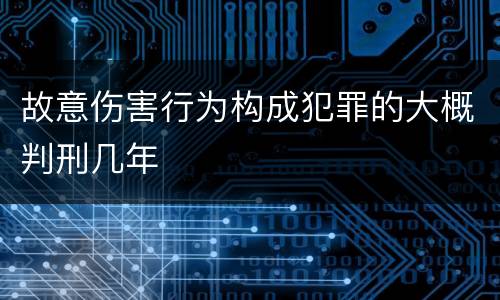 故意伤害行为构成犯罪的大概判刑几年