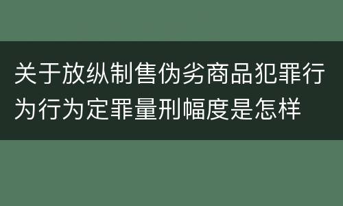 关于放纵制售伪劣商品犯罪行为行为定罪量刑幅度是怎样